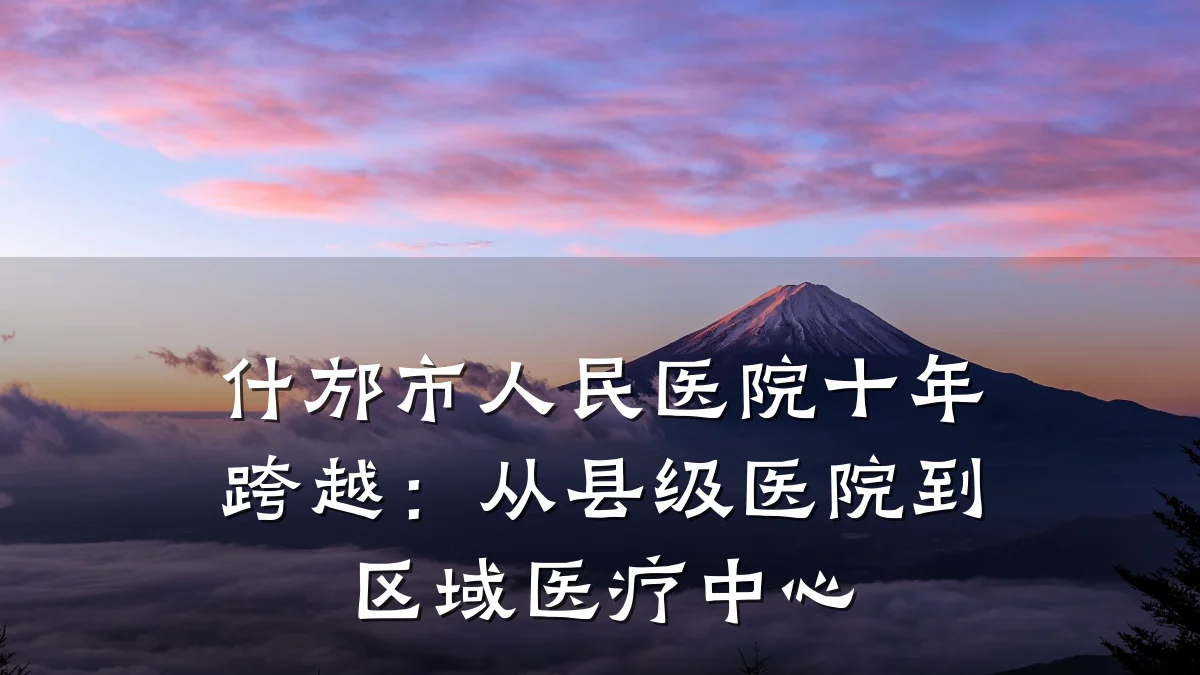 什邡市人民医院十年跨越:从县级医院到区域医疗中心