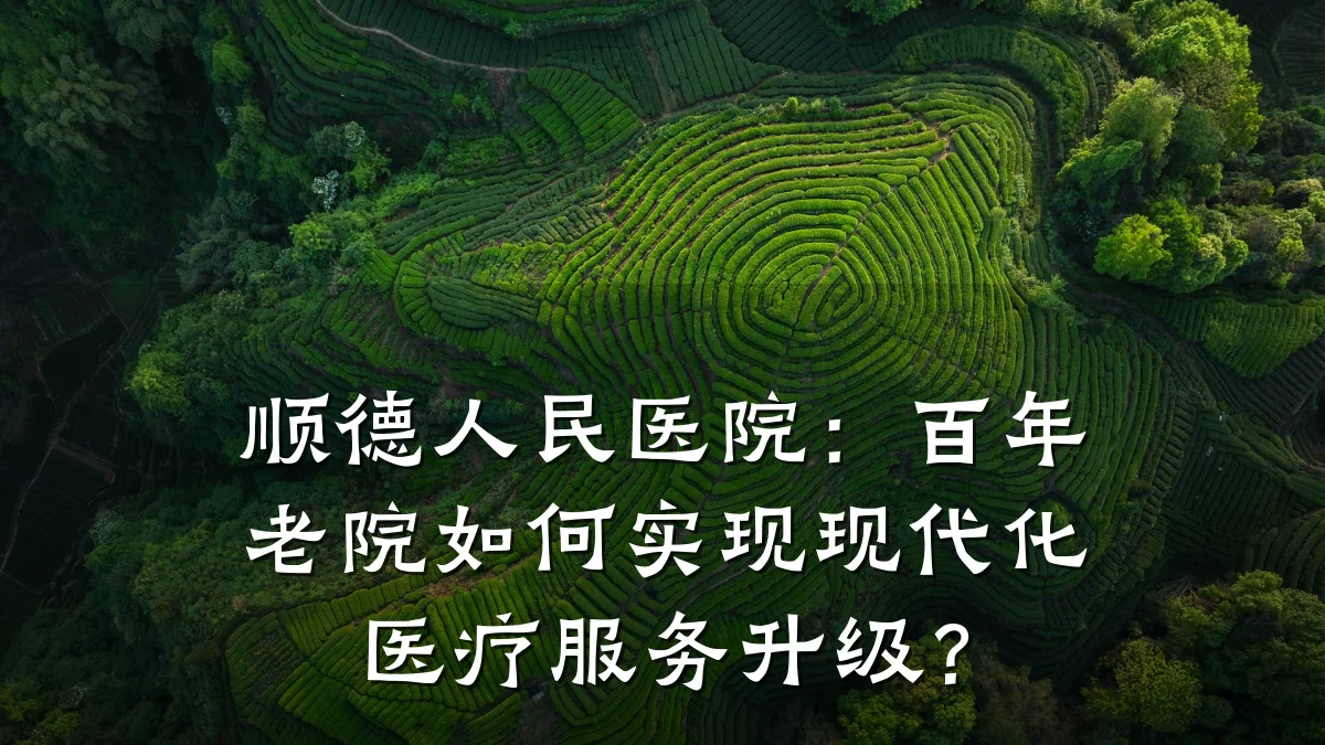 顺德人民医院:百年老院如何实现现代化医疗服务升级?