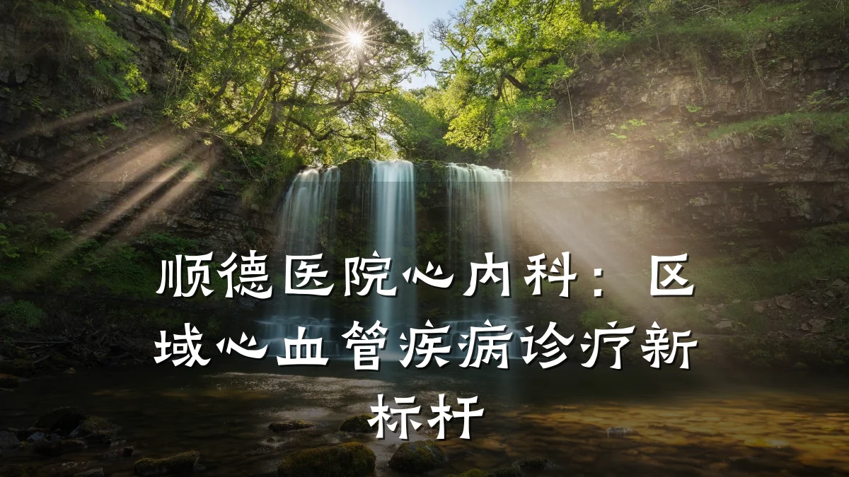 顺德医院心内科:区域心血管疾病诊疗新标杆
