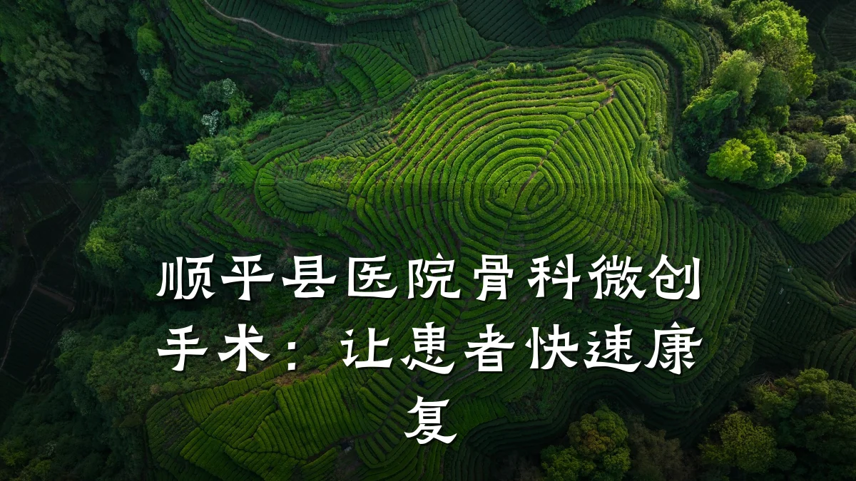 顺平县医院骨科微创手术:让患者快速康复