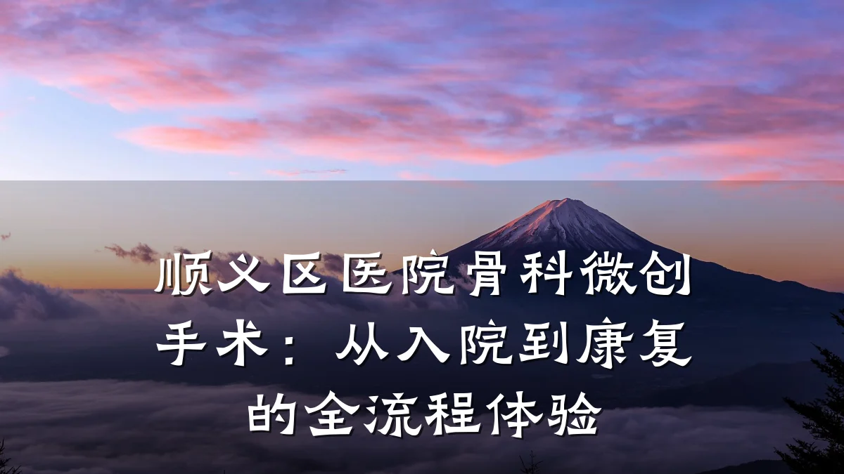 顺义区医院骨科微创手术:从入院到康复的全流程体验