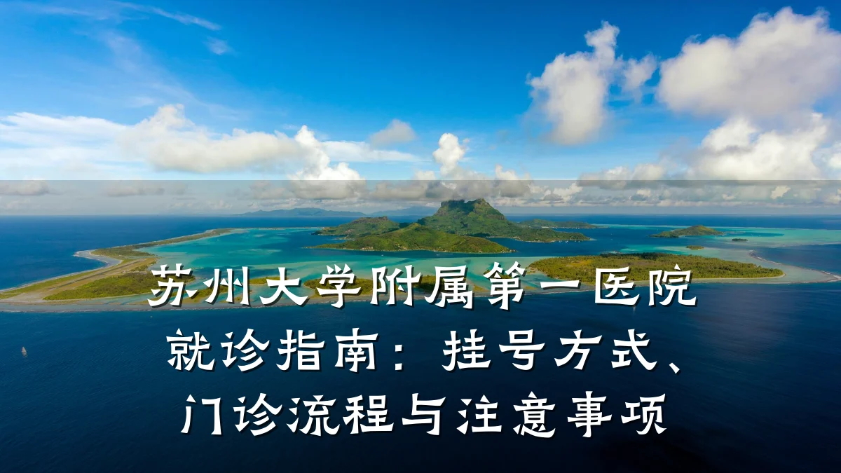 苏州大学附属第一医院就诊指南:挂号方式、门诊流程与注意事项