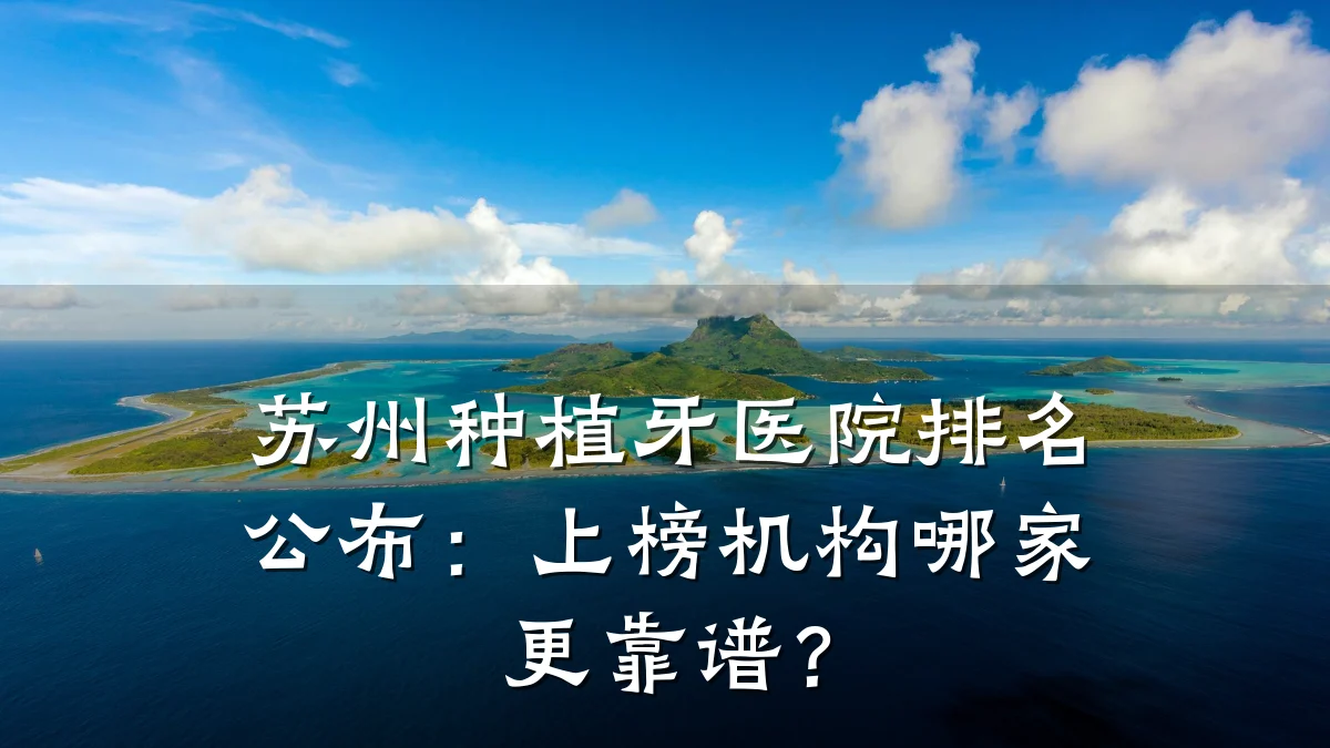 苏州种植牙医院排名公布:上榜机构哪家更靠谱?