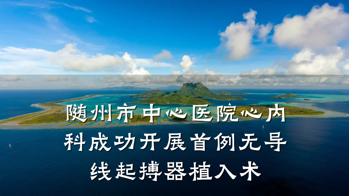 随州市中心医院心内科成功开展首例无导线起搏器植入术