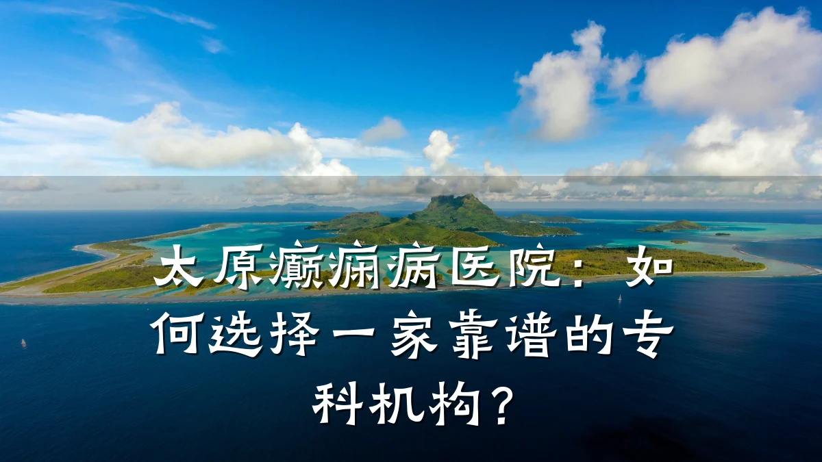 太原癫痫病医院：如何选择一家靠谱的专科机构？