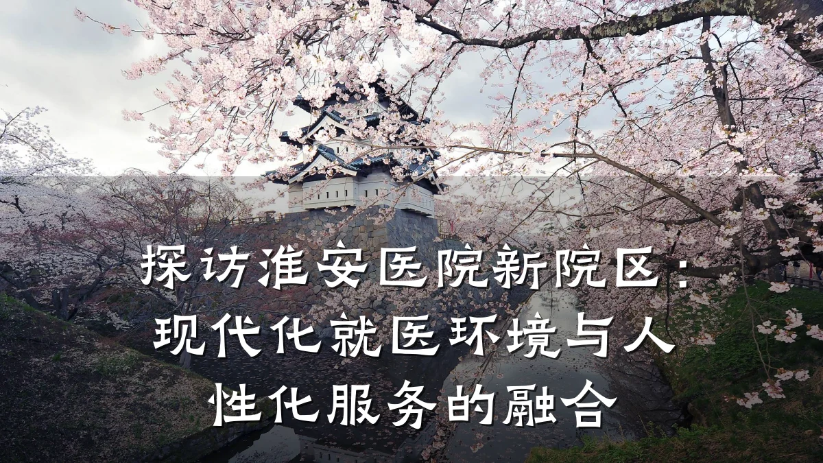探访淮安医院新院区:现代化就医环境与人性化服务的融合