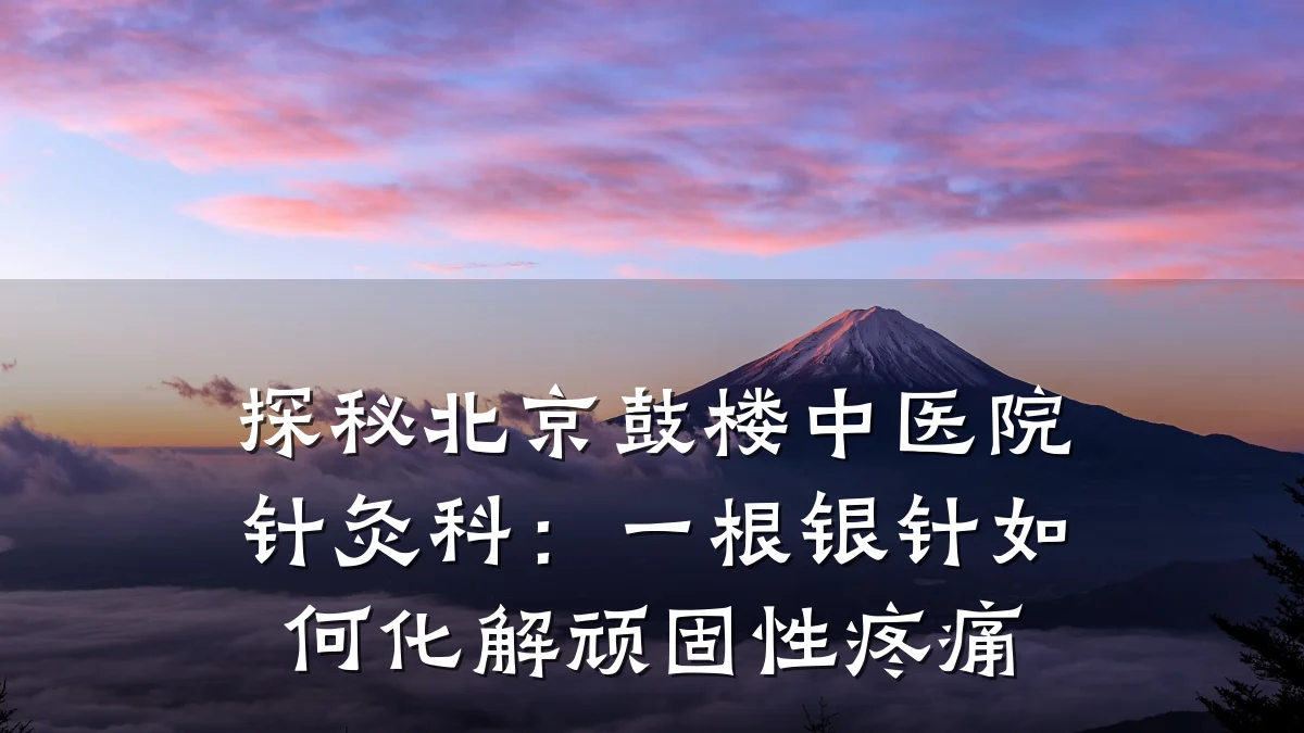 探秘北京鼓楼中医院针灸科:一根银针如何化解顽固性疼痛