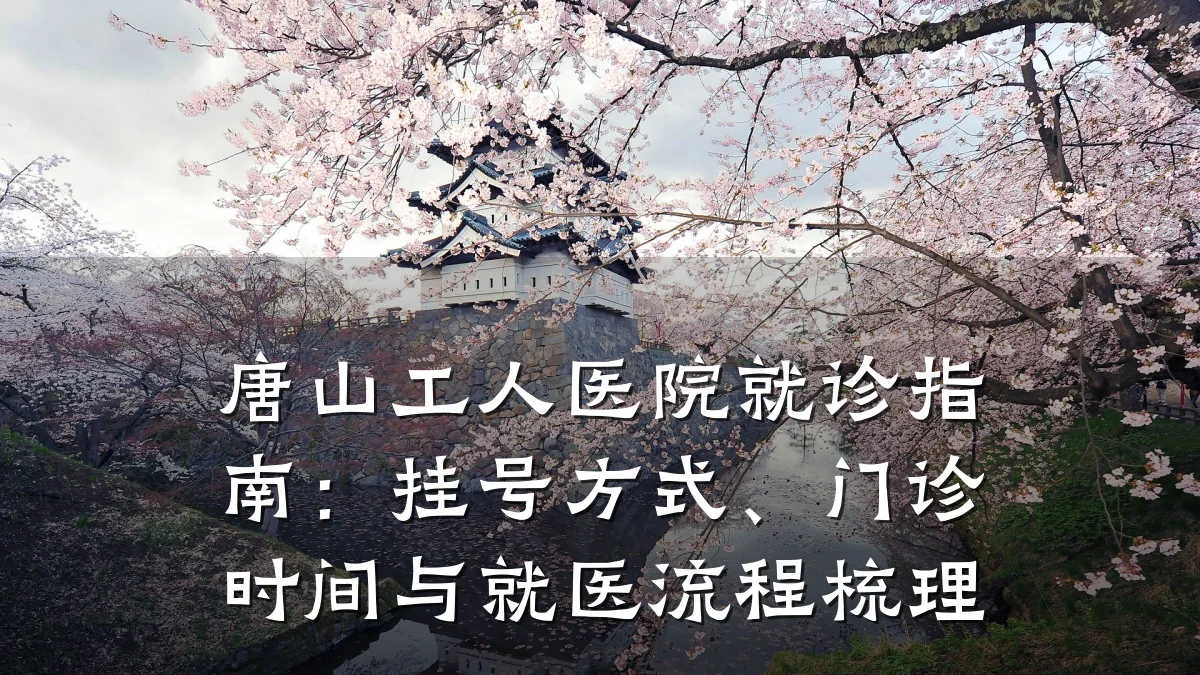唐山工人医院就诊指南:挂号方式、门诊时间与就医流程梳理
