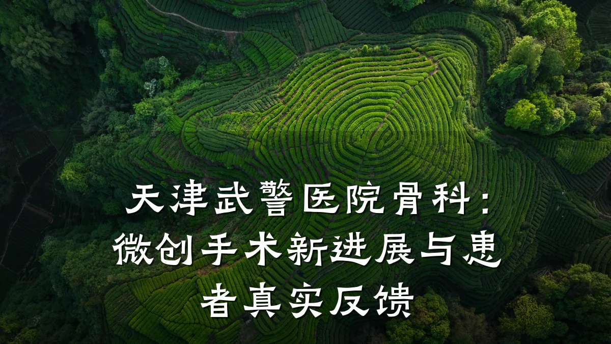天津武警医院骨科:微创手术新进展与患者真实反馈