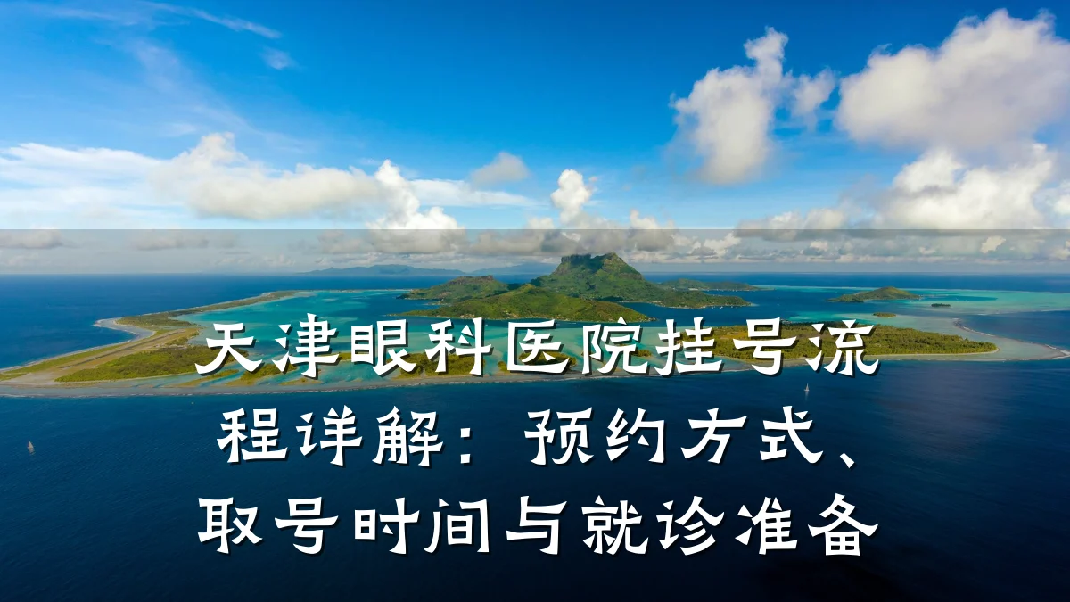 天津眼科医院挂号流程详解:预约方式、取号时间与就诊准备