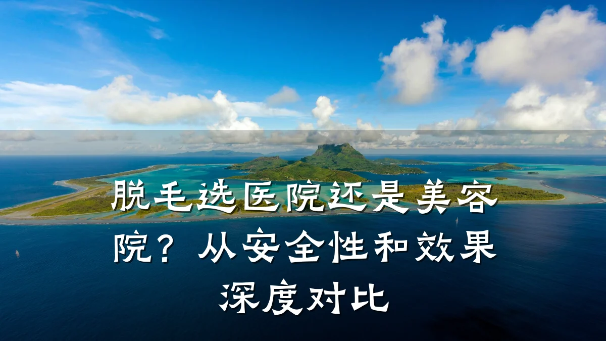 脱毛选医院还是美容院?从安全性和效果深度对比