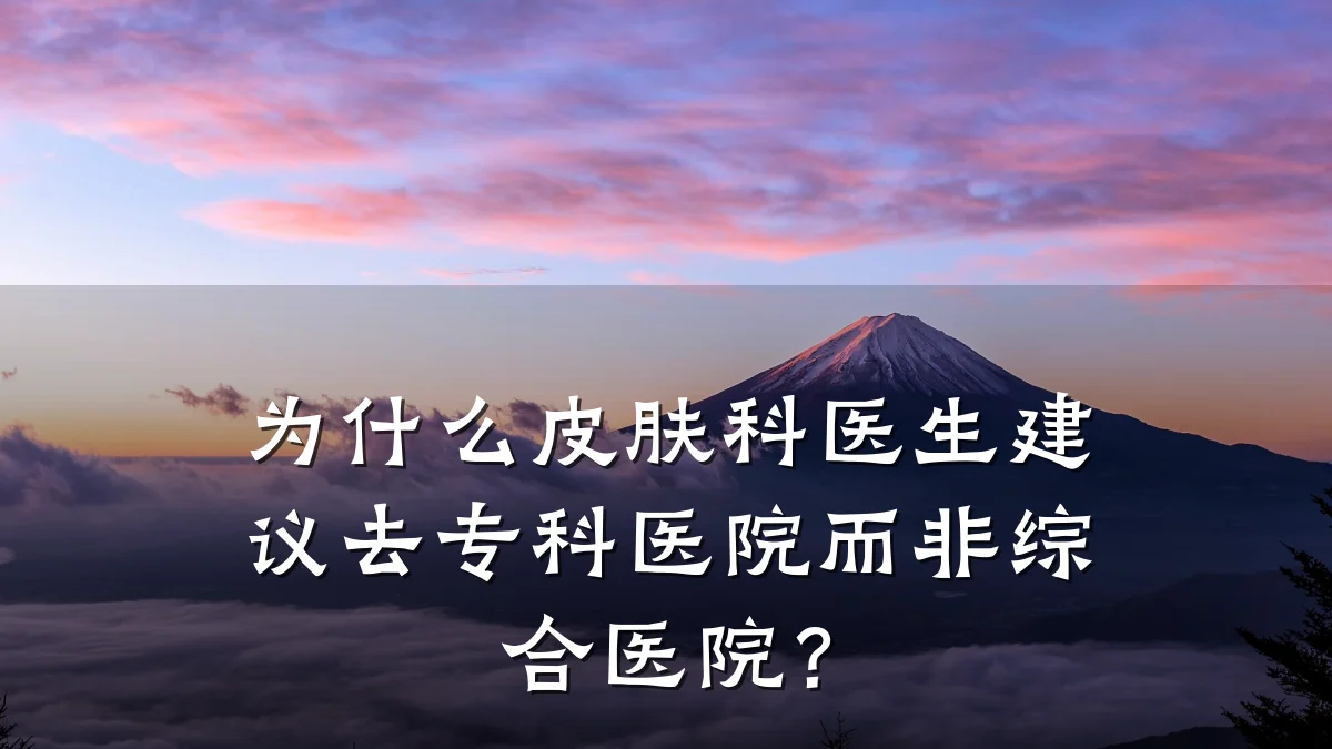 为什么皮肤科医生建议去专科医院而非综合医院?