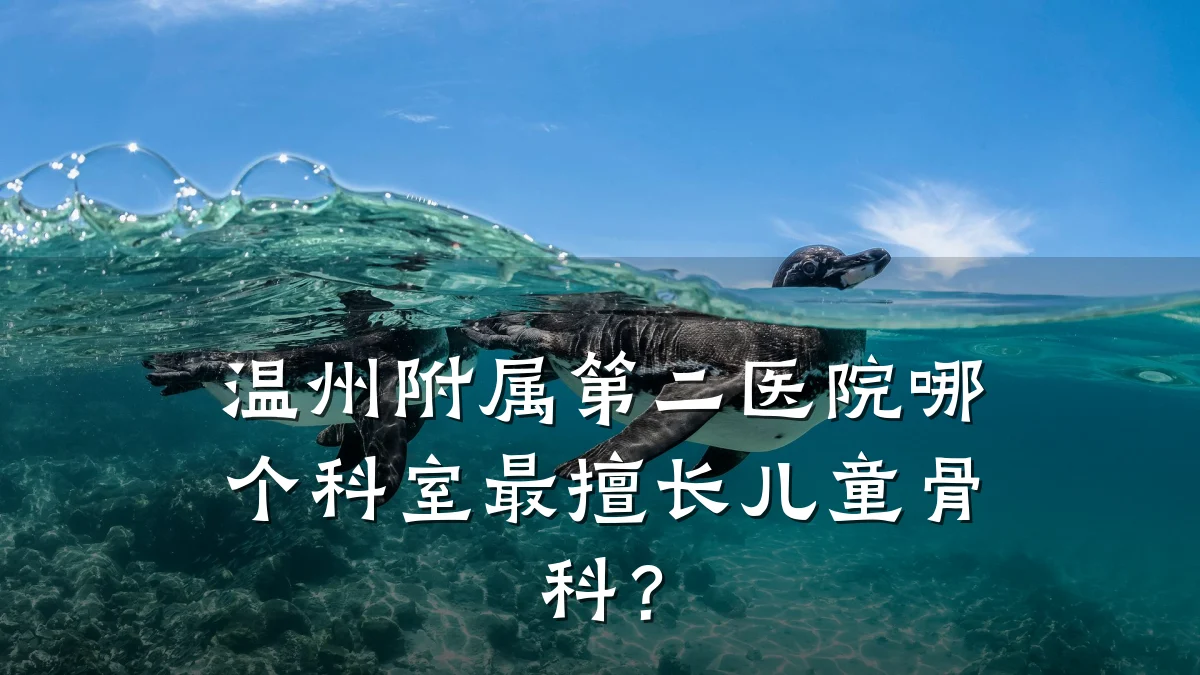 温州附属第二医院哪个科室最擅长儿童骨科?
