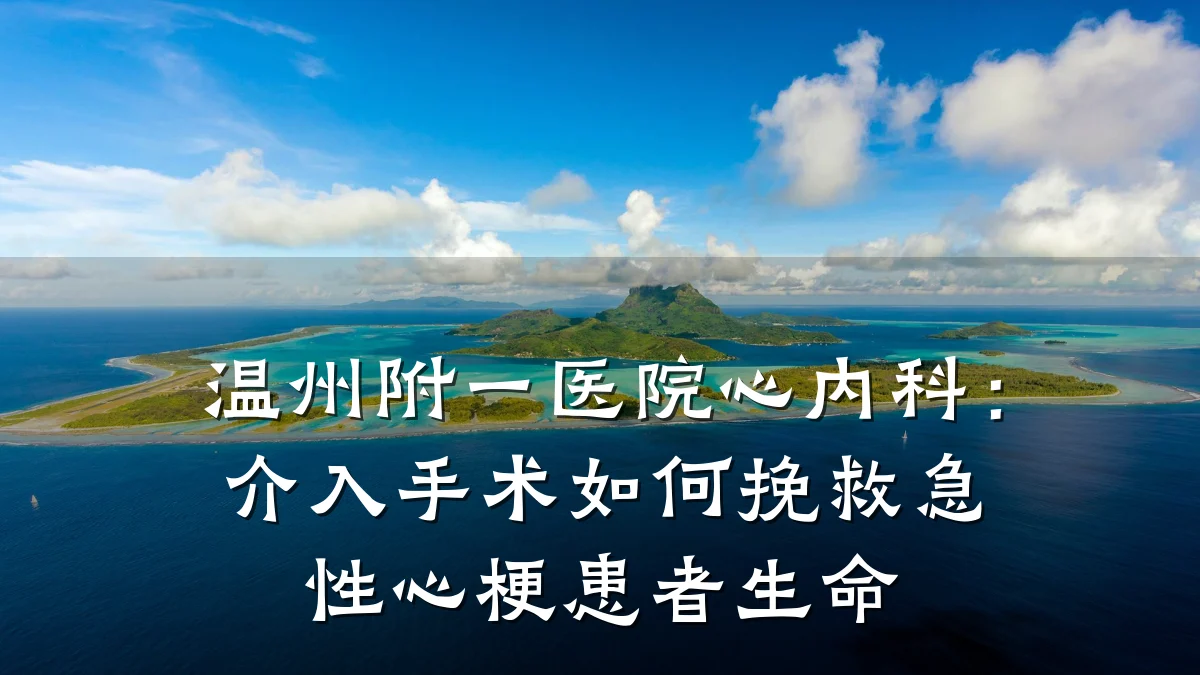 温州附一医院心内科:介入手术如何挽救急性心梗患者生命