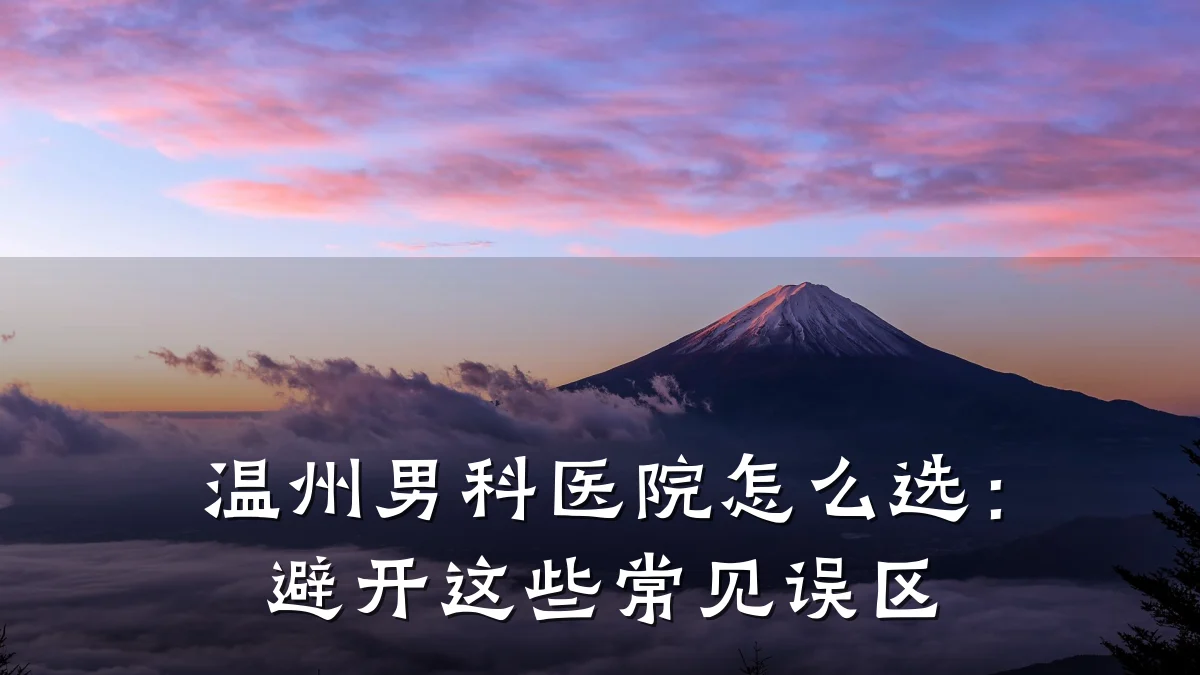 温州男科医院怎么选:避开这些常见误区