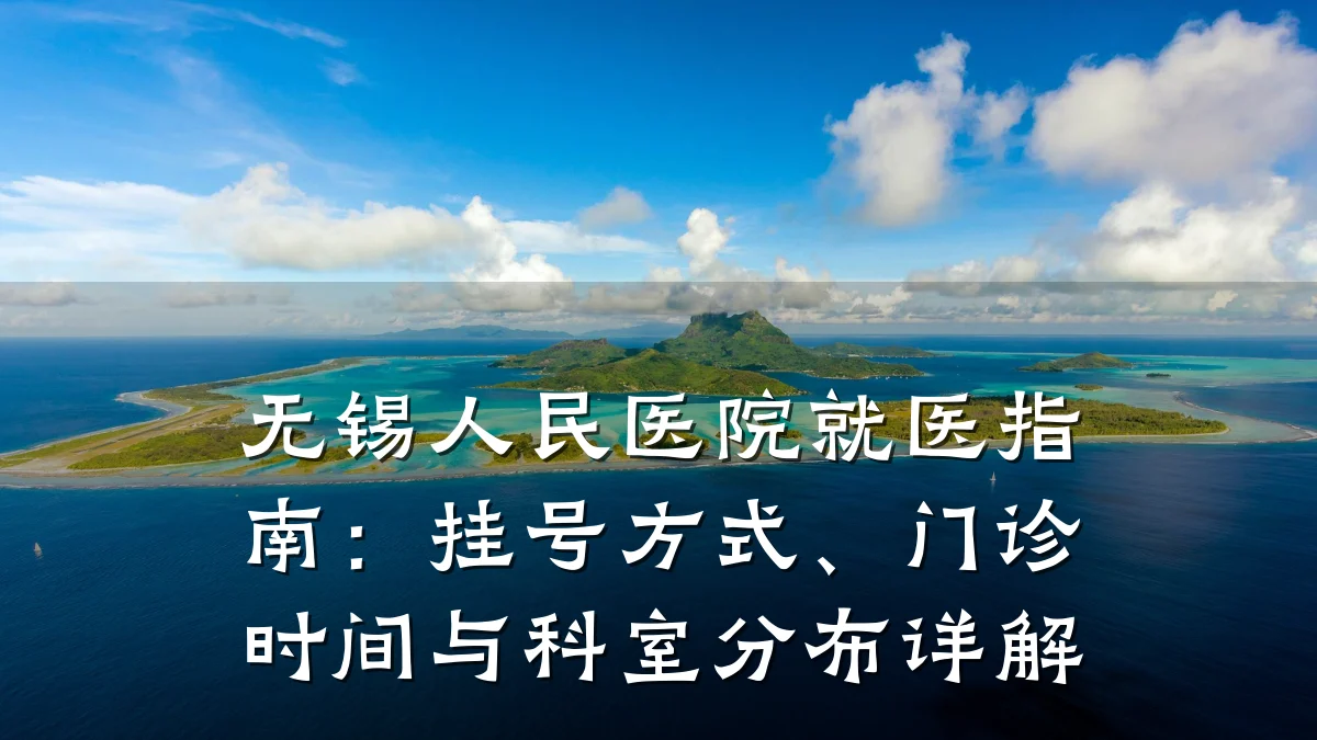 无锡人民医院就医指南:挂号方式、门诊时间与科室分布详解