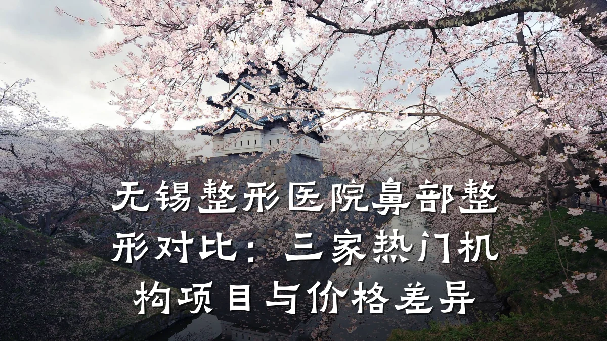 无锡整形医院鼻部整形对比:三家热门机构项目与价格差异