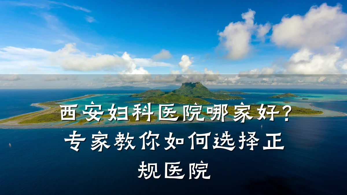 西安妇科医院哪家好?专家教你如何选择正规医院