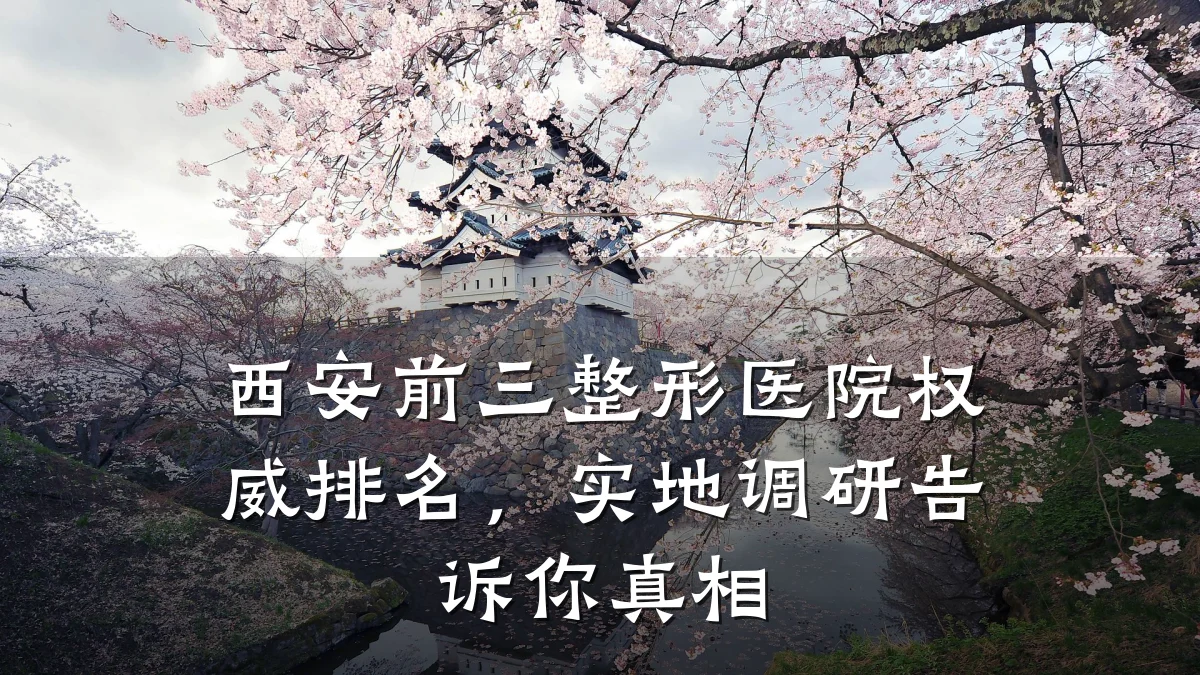 西安前三整形医院权威排名,实地调研告诉你真相