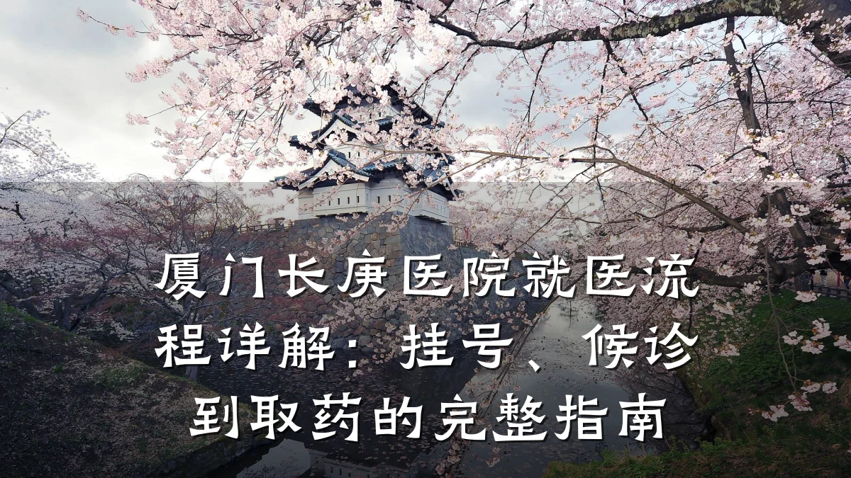 厦门长庚医院就医流程详解:挂号、候诊到取药的完整指南