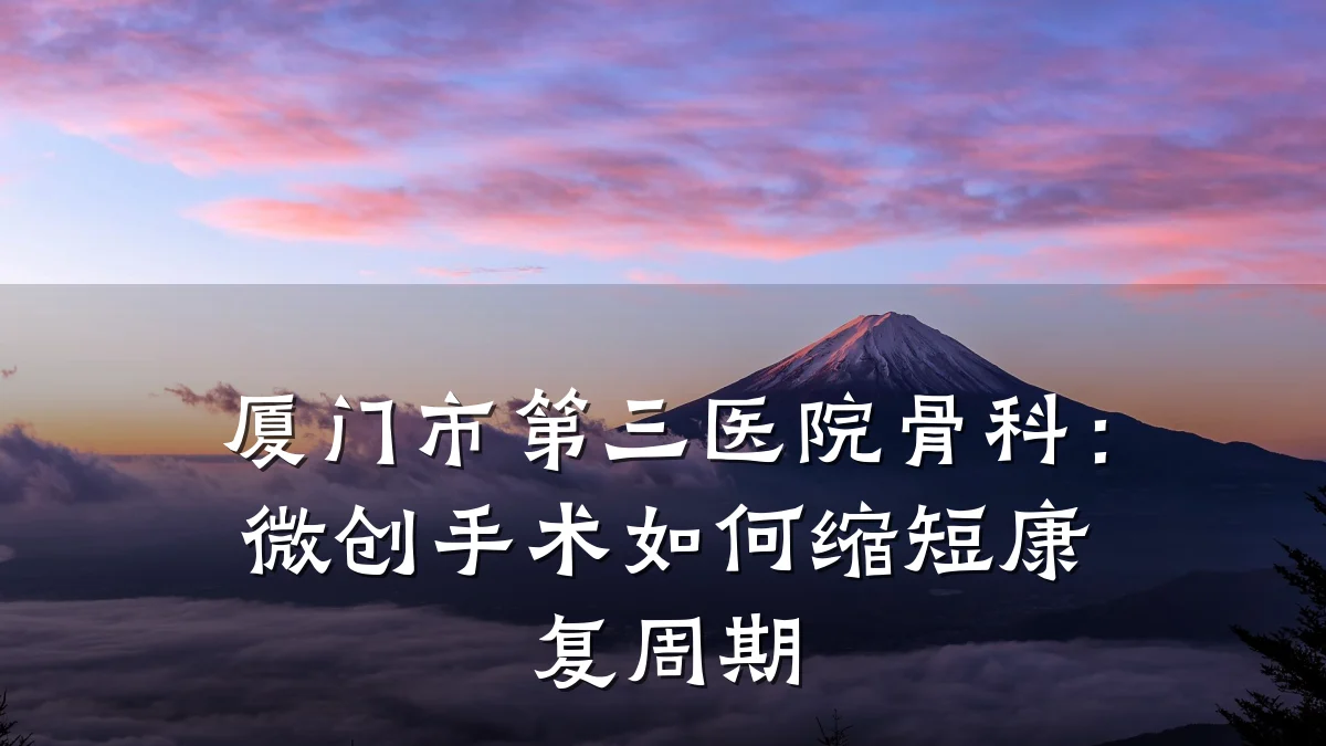 厦门市第三医院骨科:微创手术如何缩短康复周期