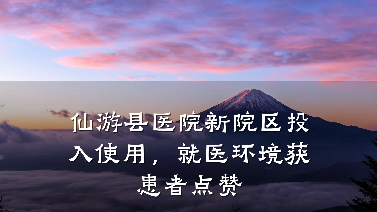 仙游县医院新院区投入使用,就医环境获患者点赞