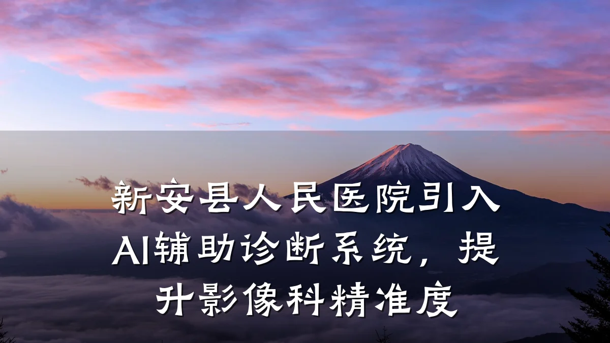 新安县人民医院引入AI辅助诊断系统,提升影像科精准度
