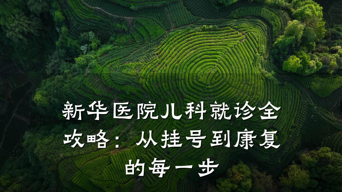 新华医院儿科就诊全攻略:从挂号到康复的每一步