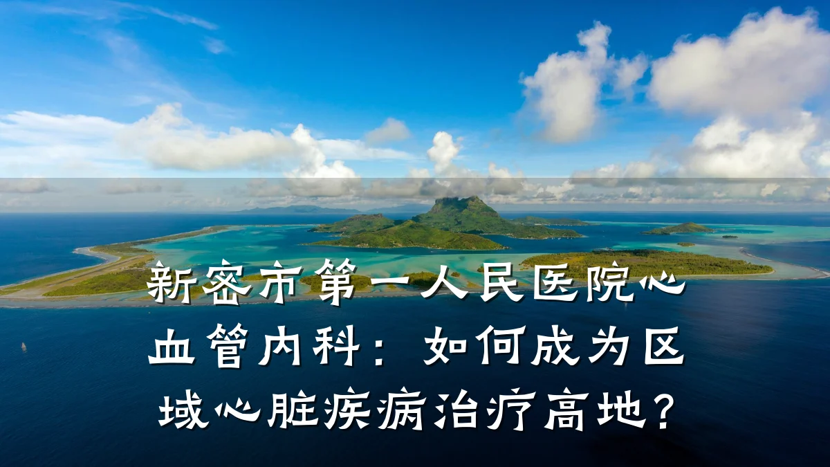 新密市第一人民医院心血管内科：如何成为区域心脏疾病治疗高地？