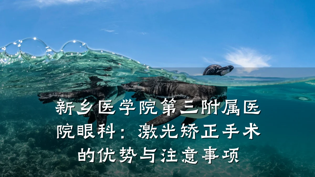 新乡医学院第三附属医院眼科:激光矫正手术的优势与注意事项