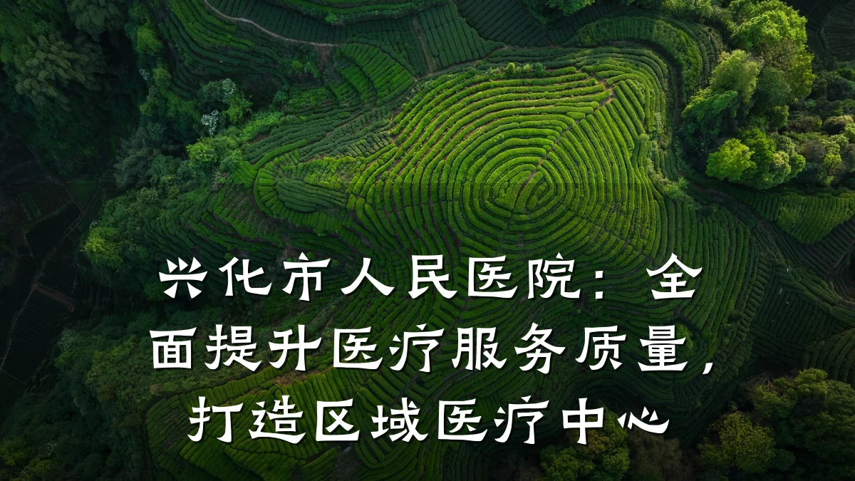 兴化市人民医院:全面提升医疗服务质量,打造区域医疗中心