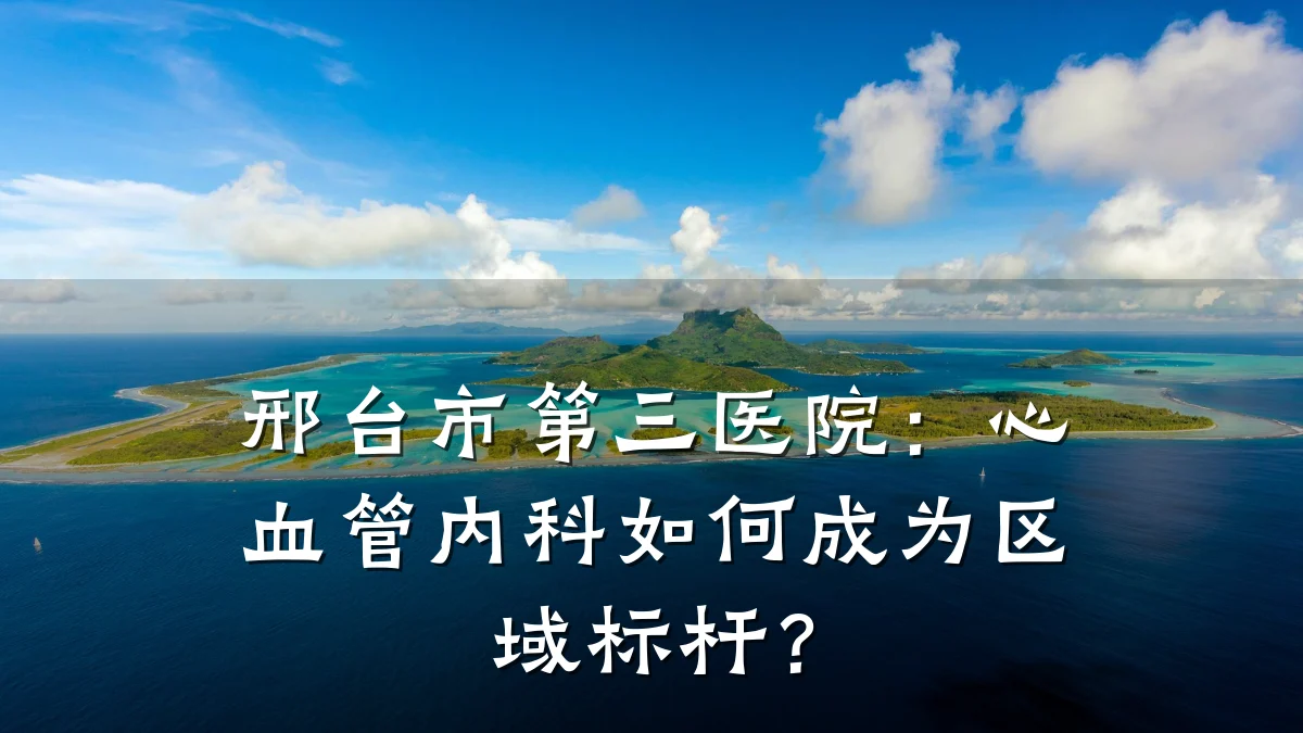 邢台市第三医院:心血管内科如何成为区域标杆?