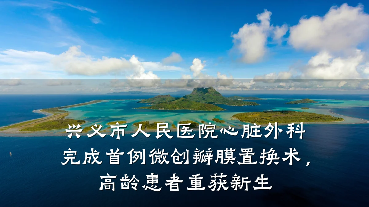 兴义市人民医院心脏外科完成首例微创瓣膜置换术,高龄患者重获新生