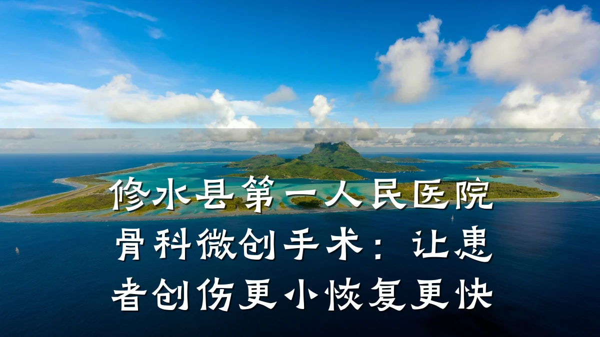 修水县第一人民医院骨科微创手术:让患者创伤更小恢复更快