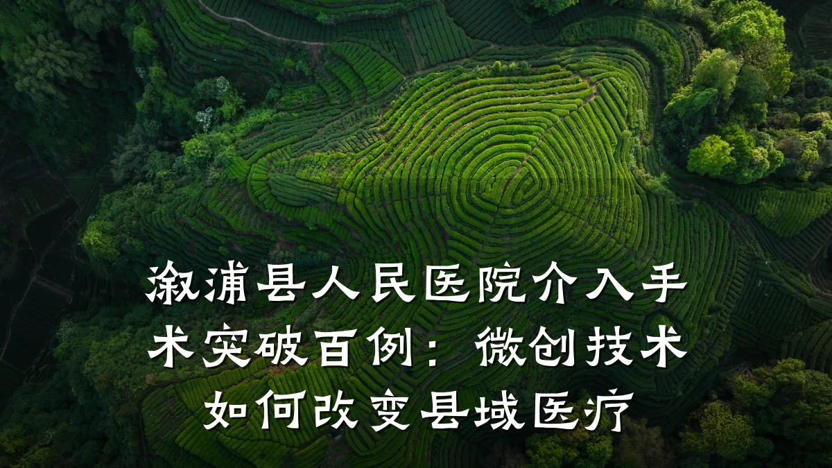 溆浦县人民医院介入手术突破百例:微创技术如何改变县域医疗