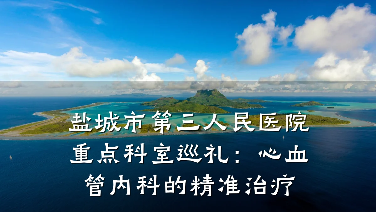盐城市第三人民医院重点科室巡礼:心血管内科的精准治疗