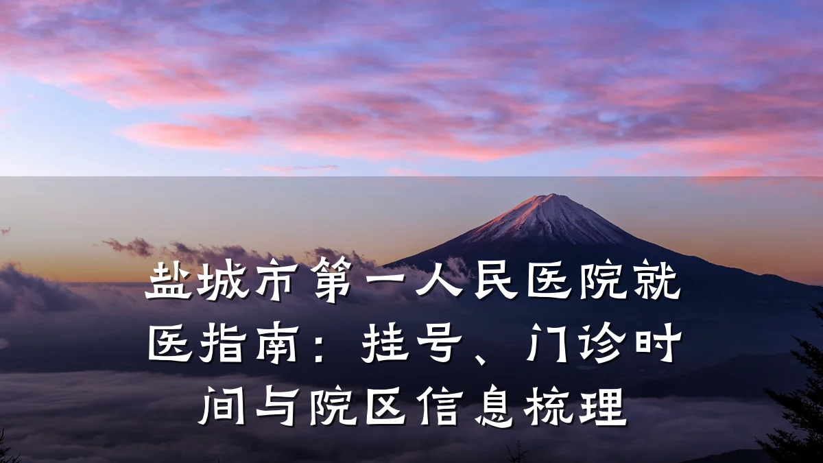 盐城市第一人民医院就医指南:挂号、门诊时间与院区信息梳理