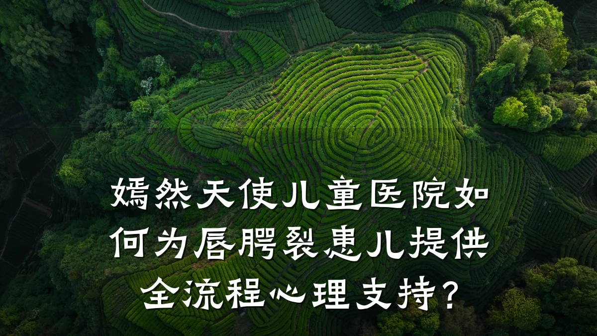 嫣然天使儿童医院如何为唇腭裂患儿提供全流程心理支持?