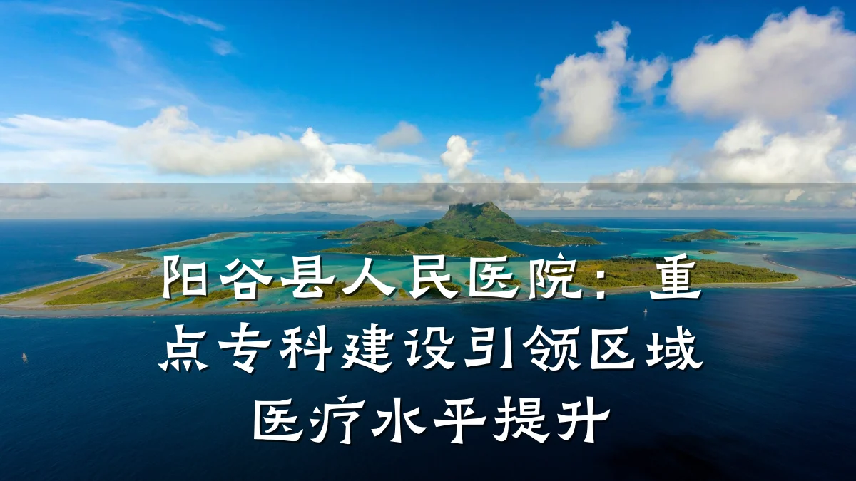 阳谷县人民医院:重点专科建设引领区域医疗水平提升