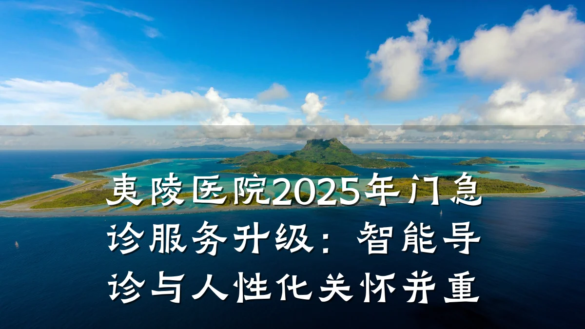 夷陵医院2025年门急诊服务升级:智能导诊与人性化关怀并重