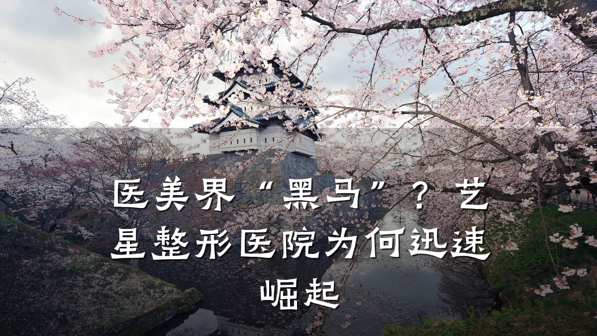 医美界“黑马”?艺星整形医院为何迅速崛起