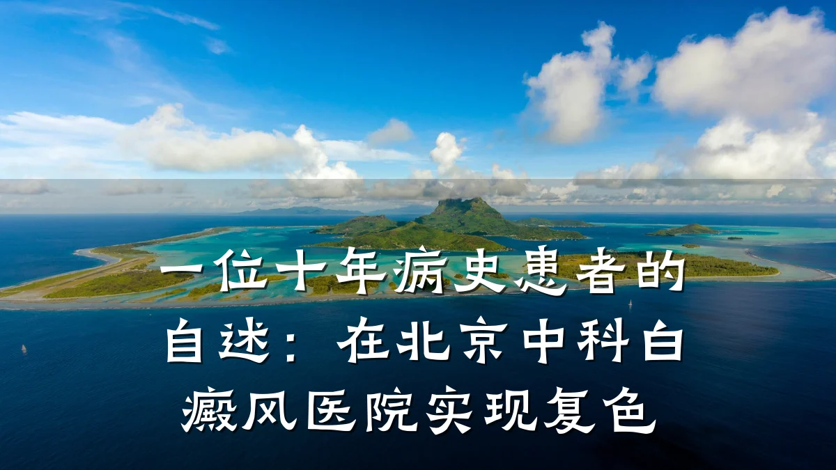 一位十年病史患者的自述:在北京中科白癜风医院实现复色