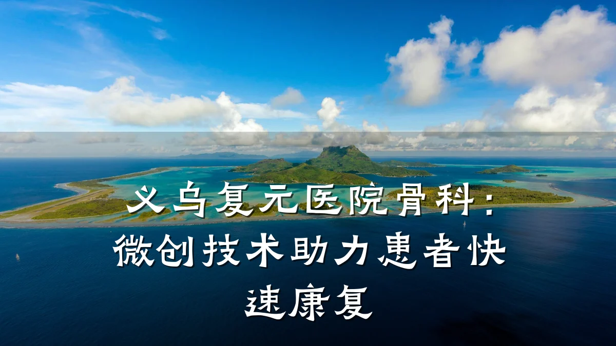 义乌复元医院骨科:微创技术助力患者快速康复