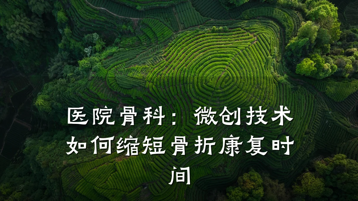 医院骨科:微创技术如何缩短骨折康复时间
