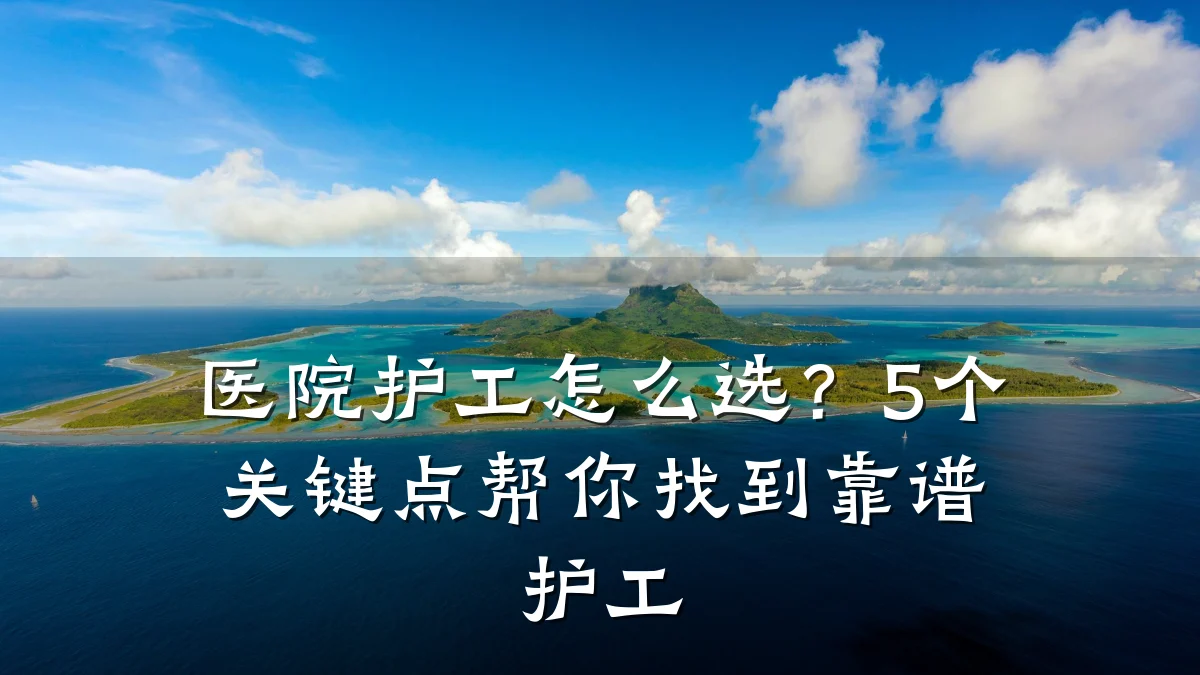 医院护工怎么选?5个关键点帮你找到靠谱护工