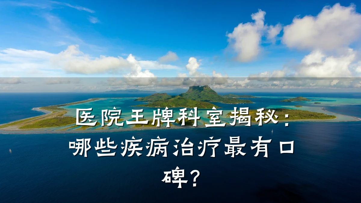 医院王牌科室揭秘:哪些疾病治疗最有口碑?