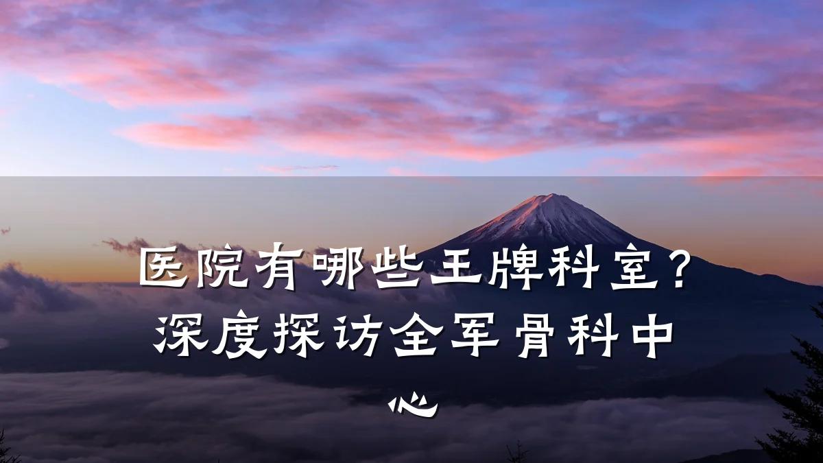 医院有哪些王牌科室?深度探访全军骨科中心