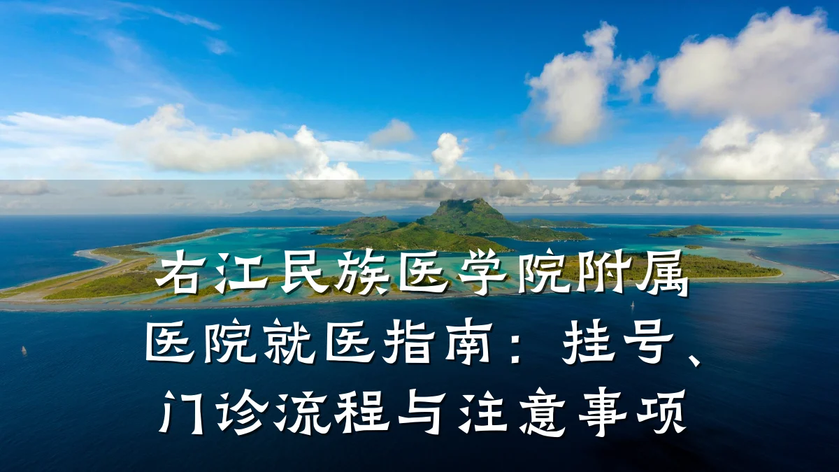 右江民族医学院附属医院就医指南:挂号、门诊流程与注意事项