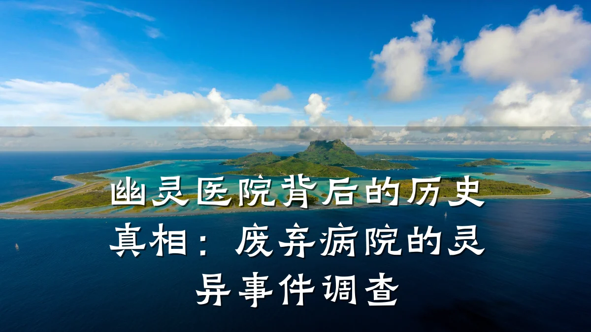幽灵医院背后的历史真相:废弃病院的灵异事件调查