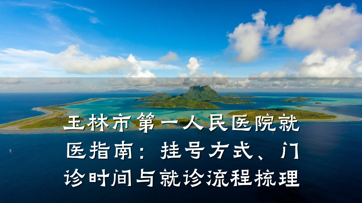 玉林市第一人民医院就医指南:挂号方式、门诊时间与就诊流程梳理